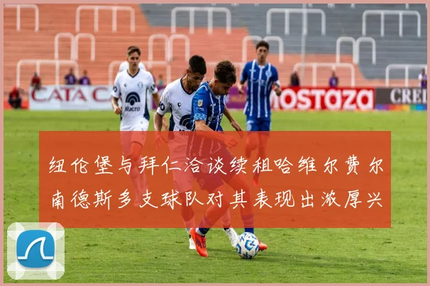 纽伦堡与拜仁洽谈续租哈维尔费尔南德斯多支球队对其表现出浓厚兴趣