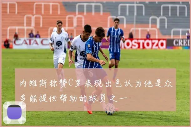 内维斯称赞C罗表现出色认为他是众多能提供帮助的球员之一