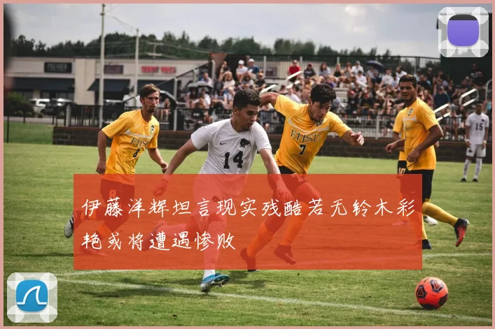 伊藤洋辉坦言现实残酷若无铃木彩艳或将遭遇惨败