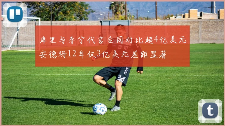 库里与李宁代言合同对比超4亿美元安德玛12年仅3亿美元差距显著