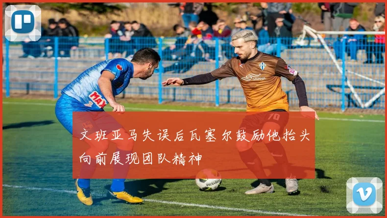文班亚马失误后瓦塞尔鼓励他抬头向前展现团队精神