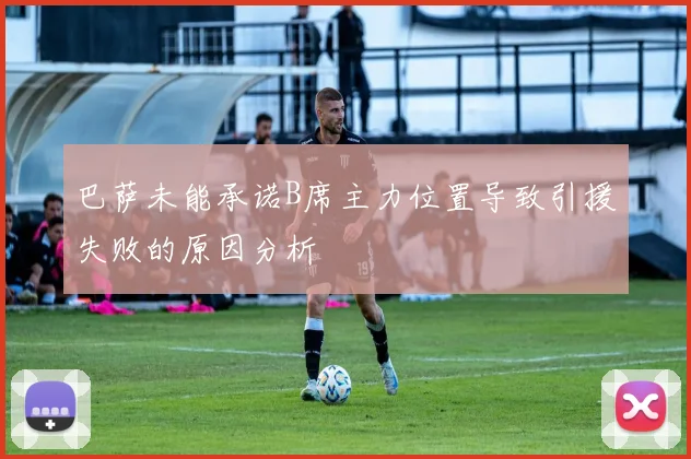 巴萨未能承诺B席主力位置导致引援失败的原因分析