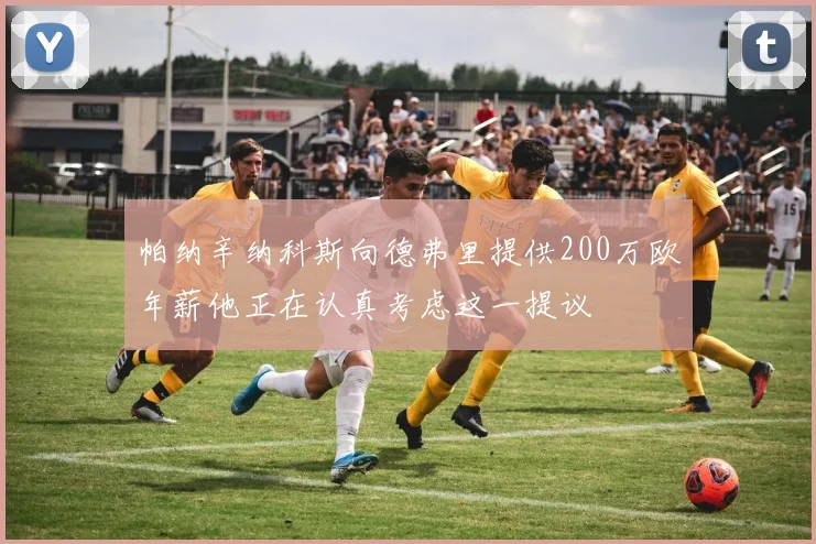 帕纳辛纳科斯向德弗里提供200万欧年薪他正在认真考虑这一提议